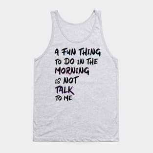 a fun thing to do in the morning is not talk to me Tank Top